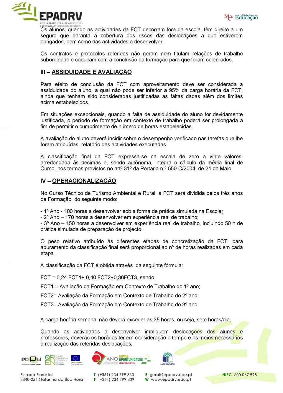 III ASSIDUIDADE E AVALIAÇÃO Para efeito de conclusão da FCT com aproveitamento deve ser considerada a assiduidade do aluno, a qual não pode ser inferior a 95% da carga horária da FCT, ainda que