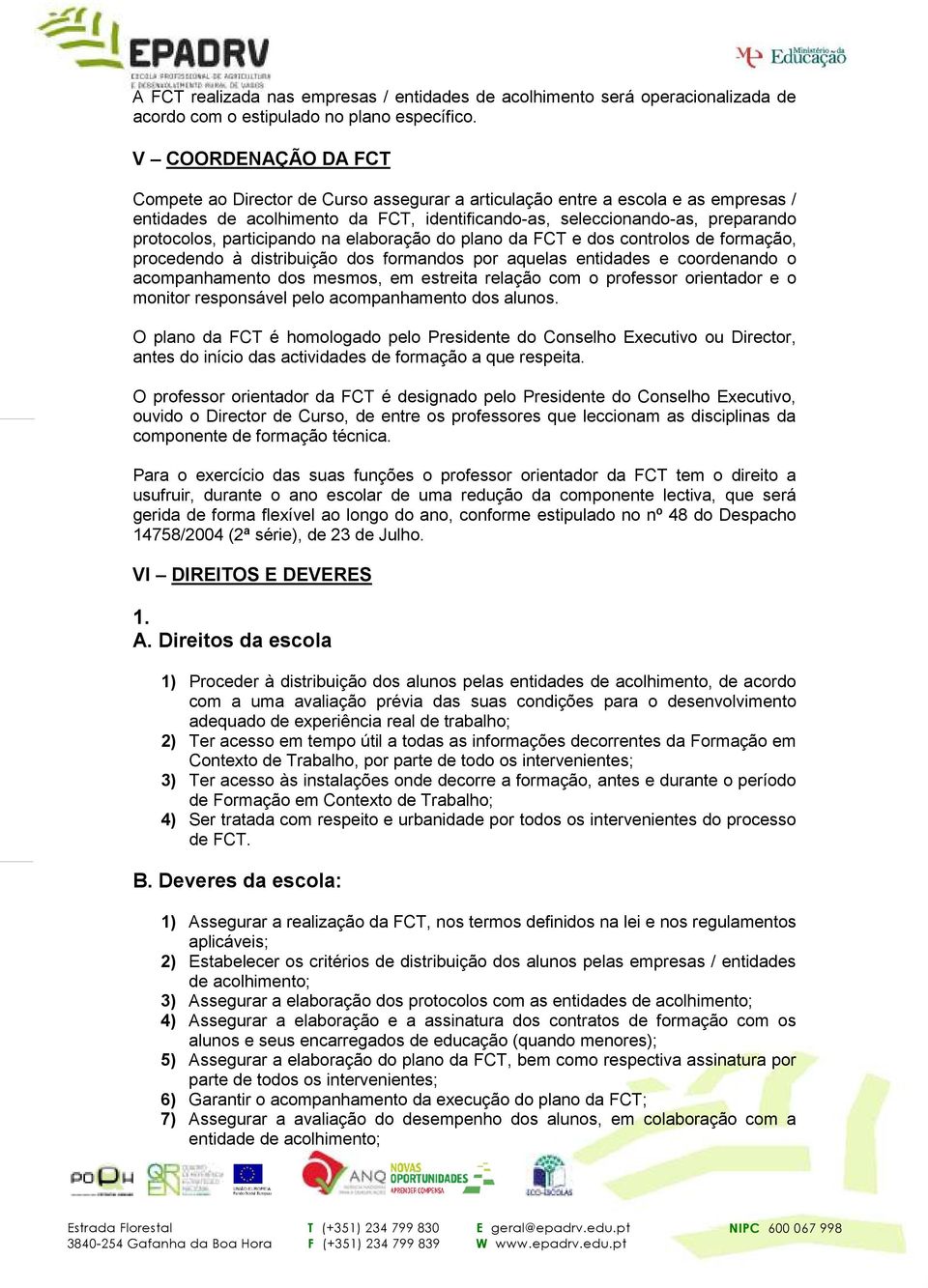 participando na elaboração do plano da FCT e dos controlos de formação, procedendo à distribuição dos formandos por aquelas entidades e coordenando o acompanhamento dos mesmos, em estreita relação