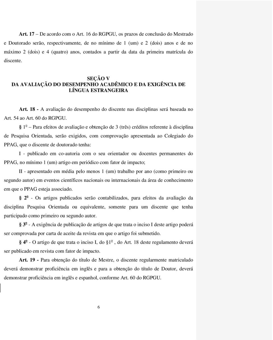 primeira matrícula do discente. SEÇÃO V DA AVALIAÇÃO DO DESEMPENHO ACADÊMICO E DA EXIGÊNCIA DE LÍNGUA ESTRANGEIRA Art. 18 - A avaliação do desempenho do discente nas disciplinas será baseada no Art.