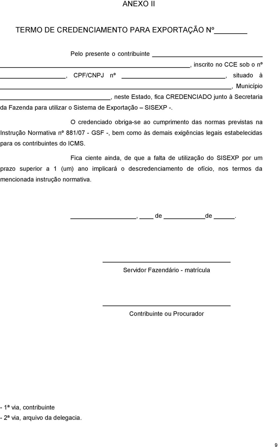 O credenciado obriga-se ao cumprimento das normas previstas na Instrução Normativa nº 881/07 - GSF -, bem como às demais exigências legais estabelecidas para os contribuintes do ICMS.