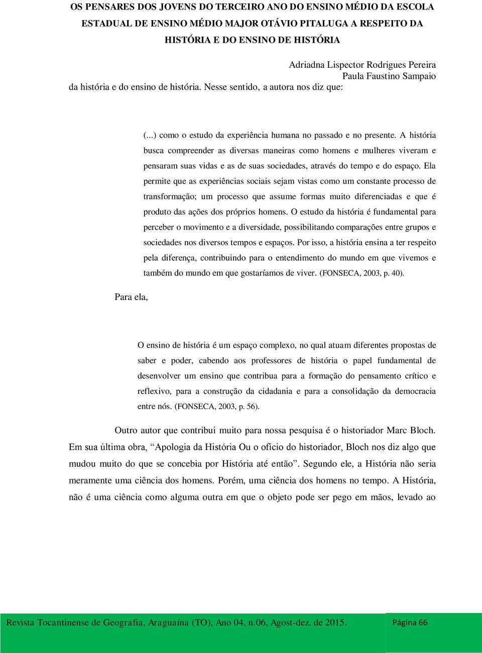 Ela permite que as experiências sociais sejam vistas como um constante processo de transformação; um processo que assume formas muito diferenciadas e que é produto das ações dos próprios homens.