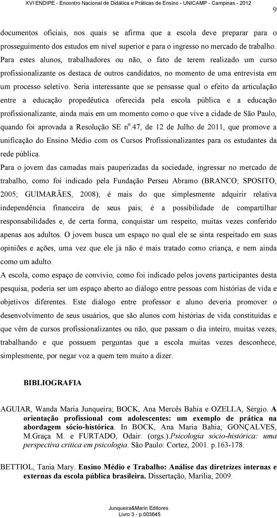 Seria interessante que se pensasse qual o efeito da articulação entre a educação propedêutica oferecida pela escola pública e a educação profissionalizante, ainda mais em um momento como o que vive a