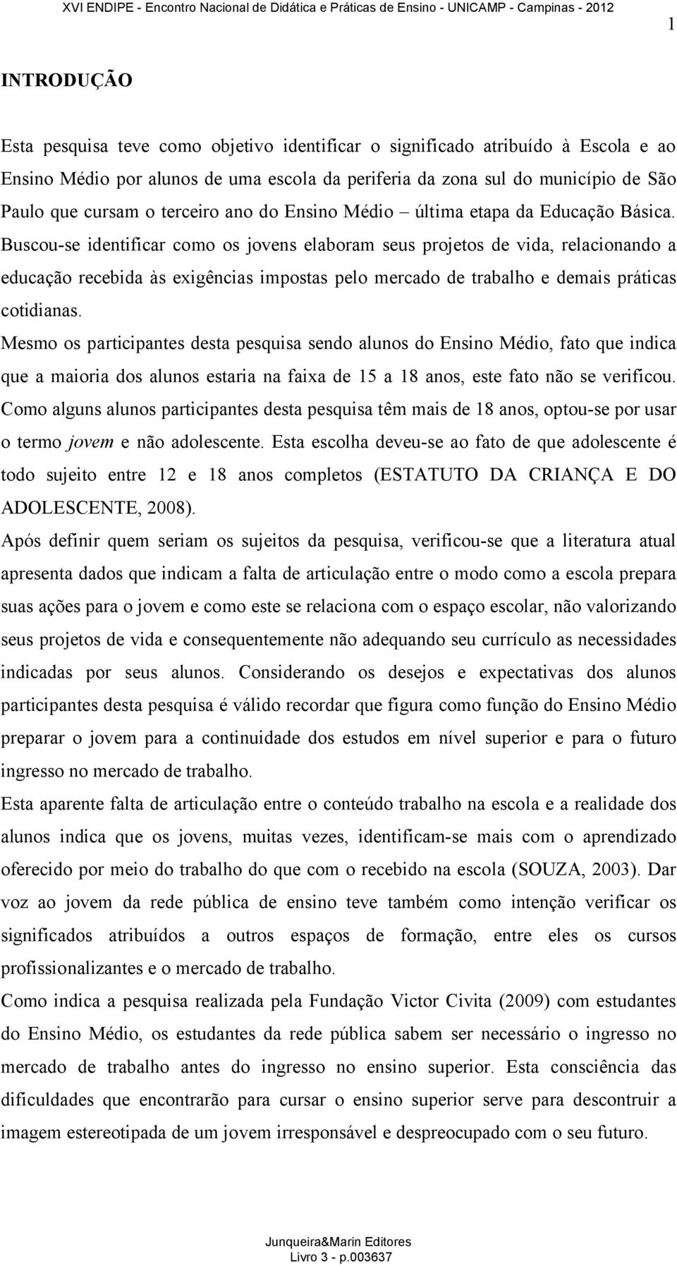 Buscou-se identificar como os jovens elaboram seus projetos de vida, relacionando a educação recebida às exigências impostas pelo mercado de trabalho e demais práticas cotidianas.