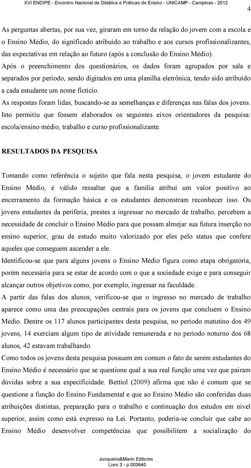 Após o preenchimento dos questionários, os dados foram agrupados por sala e separados por período, sendo digitados em uma planilha eletrônica, tendo sido atribuído a cada estudante um nome fictício.