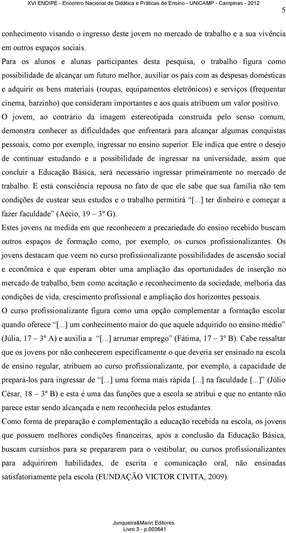 (roupas, equipamentos eletrônicos) e serviços (frequentar cinema, barzinho) que consideram importantes e aos quais atribuemum valor positivo.