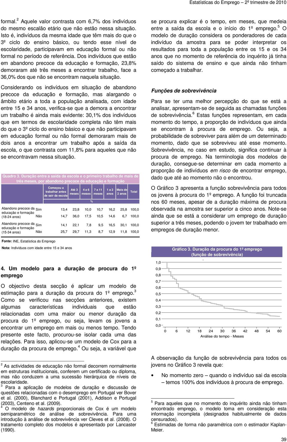 Ds indivídus que estã em abandn precce da educaçã e frmaçã, 23,8% demraram até três a encntrar trabalh, face a 36,0% ds que nã se encntram naquela situaçã.