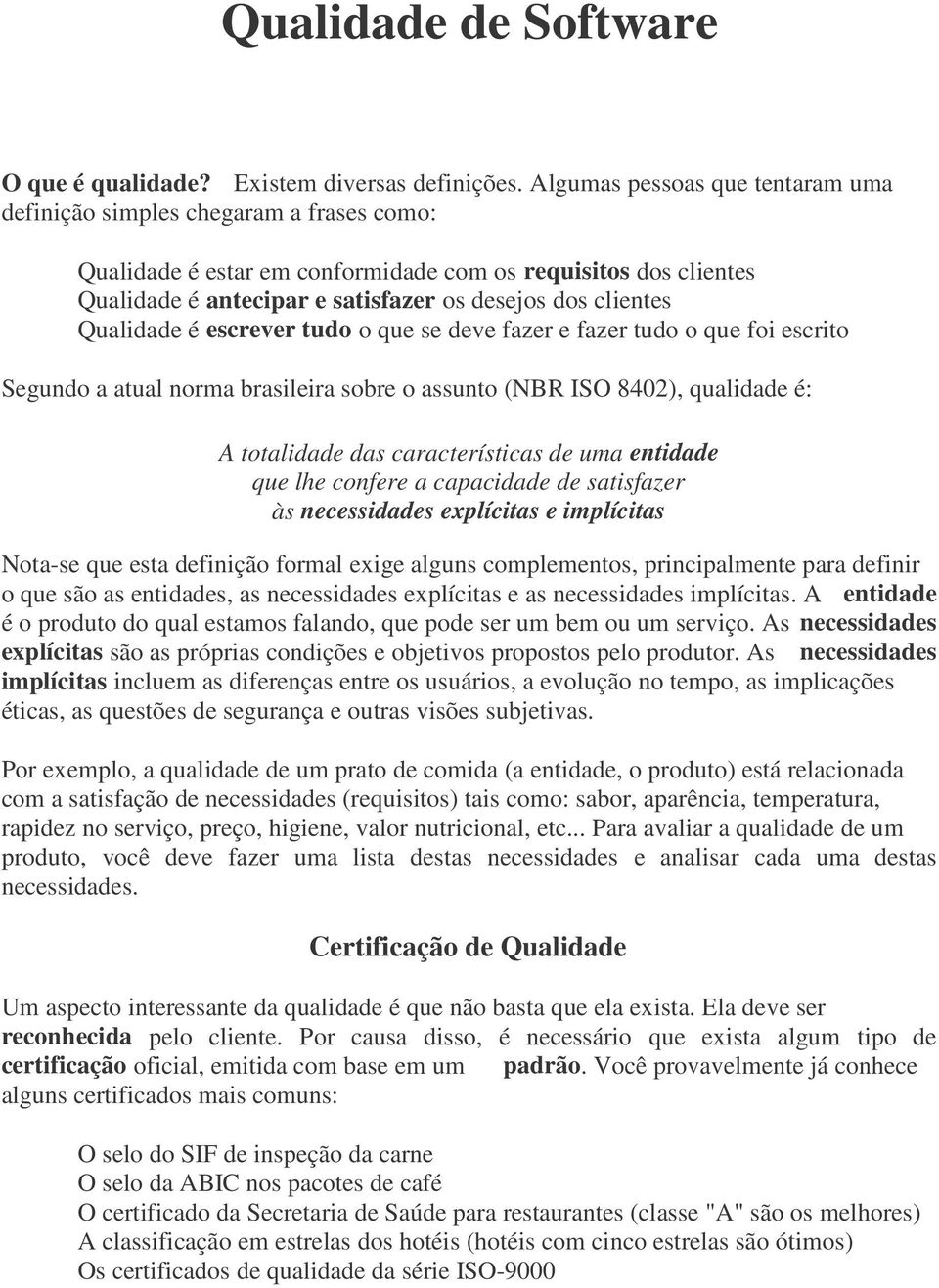 Qualidade é escrever tudo o que se deve fazer e fazer tudo o que foi escrito Segundo a atual norma brasileira sobre o assunto (NBR ISO 8402), qualidade é: A totalidade das características de uma