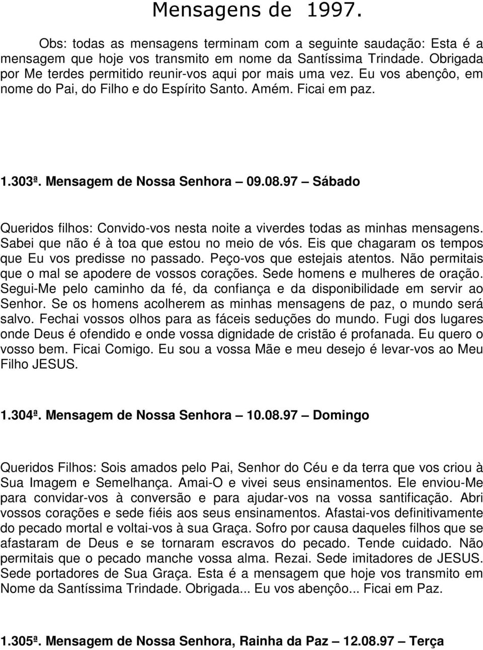 97 Sábado Queridos filhos: Convido-vos nesta noite a viverdes todas as minhas mensagens. Sabei que não é à toa que estou no meio de vós. Eis que chagaram os tempos que Eu vos predisse no passado.