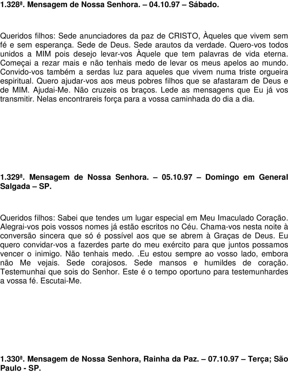 Convido-vos também a serdas luz para aqueles que vivem numa triste orgueira espiritual. Quero ajudar-vos aos meus pobres filhos que se afastaram de Deus e de MIM. Ajudai-Me. Não cruzeis os braços.