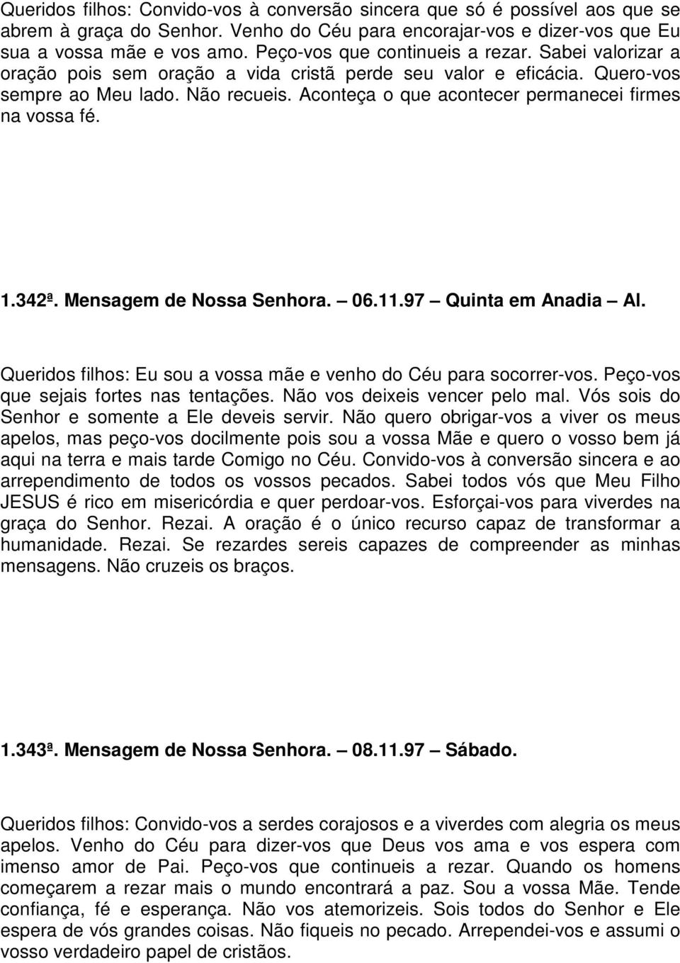 Aconteça o que acontecer permanecei firmes na vossa fé. 1.342ª. Mensagem de Nossa Senhora. 06.11.97 Quinta em Anadia Al. Queridos filhos: Eu sou a vossa mãe e venho do Céu para socorrer-vos.