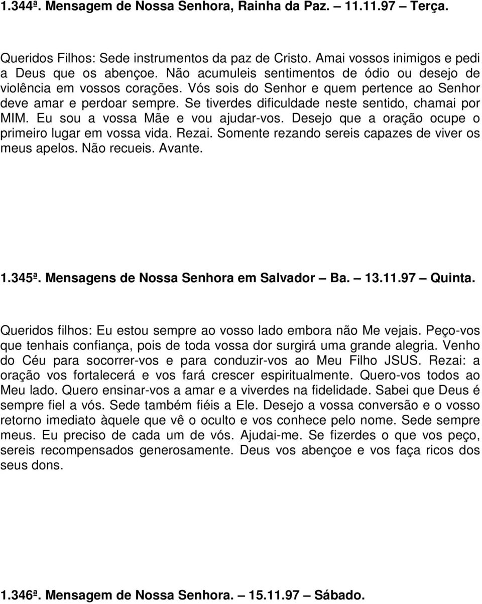 Se tiverdes dificuldade neste sentido, chamai por MIM. Eu sou a vossa Mãe e vou ajudar-vos. Desejo que a oração ocupe o primeiro lugar em vossa vida. Rezai.