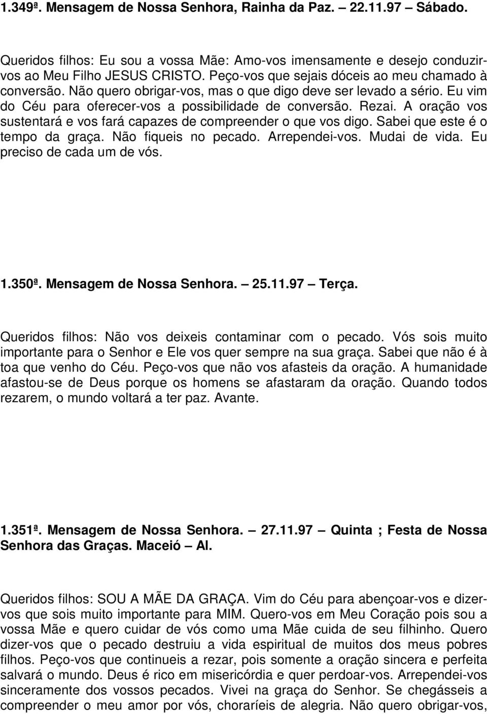 A oração vos sustentará e vos fará capazes de compreender o que vos digo. Sabei que este é o tempo da graça. Não fiqueis no pecado. Arrependei-vos. Mudai de vida. Eu preciso de cada um de vós. 1.350ª.