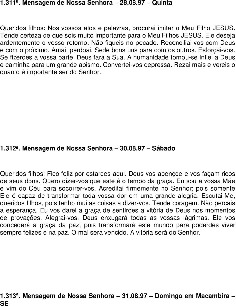 Se fizerdes a vossa parte, Deus fará a Sua. A humanidade tornou-se infiel a Deus e caminha para um grande abismo. Convertei-vos depressa. Rezai mais e vereis o quanto é importante ser do Senhor. 1.