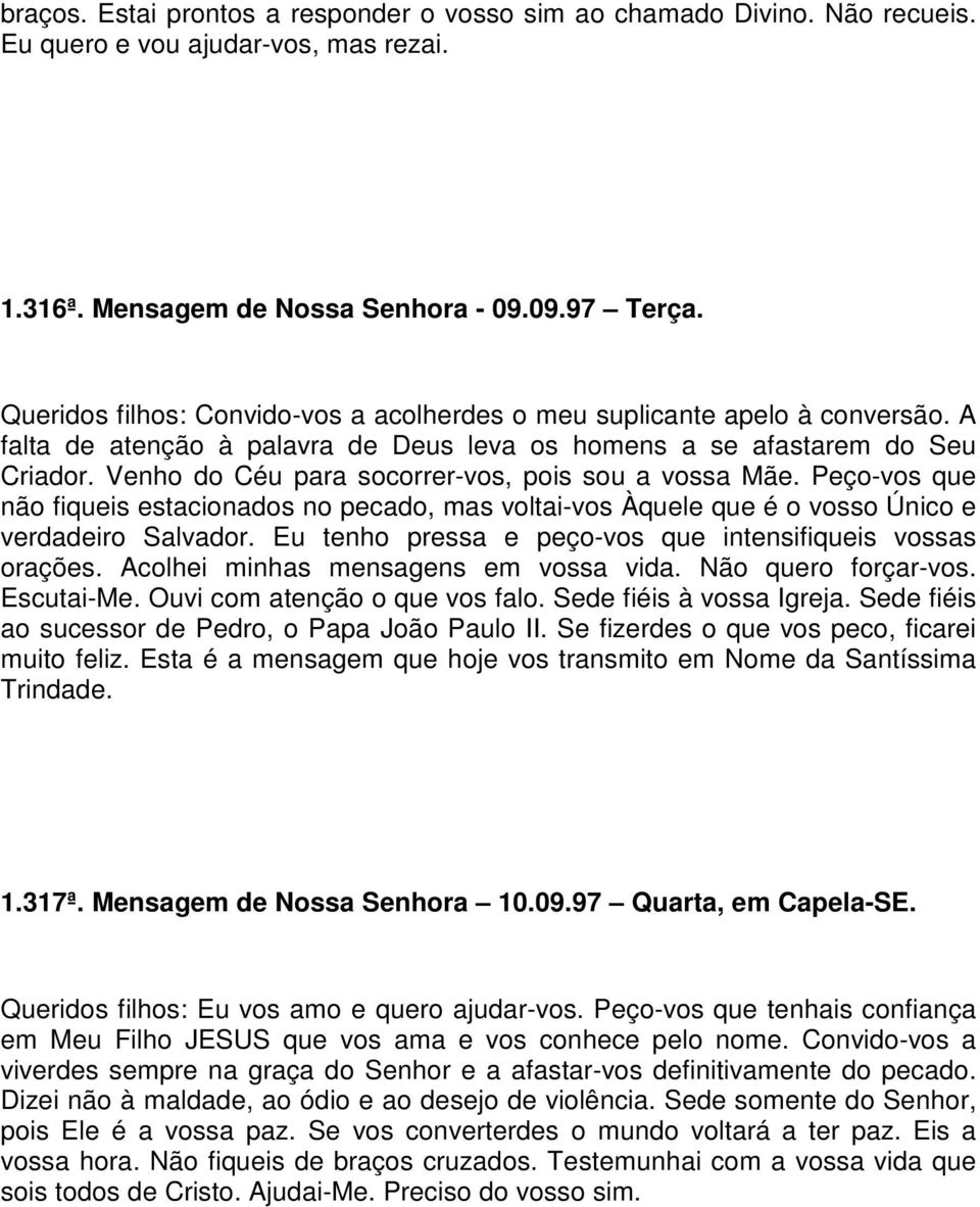 Venho do Céu para socorrer-vos, pois sou a vossa Mãe. Peço-vos que não fiqueis estacionados no pecado, mas voltai-vos Àquele que é o vosso Único e verdadeiro Salvador.