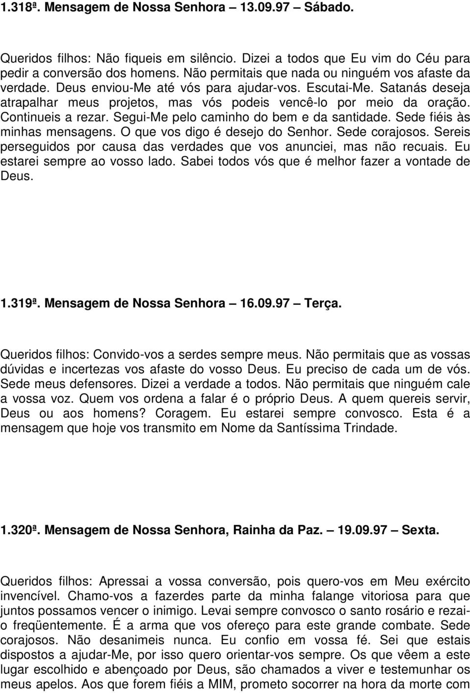 Continueis a rezar. Segui-Me pelo caminho do bem e da santidade. Sede fiéis às minhas mensagens. O que vos digo é desejo do Senhor. Sede corajosos.