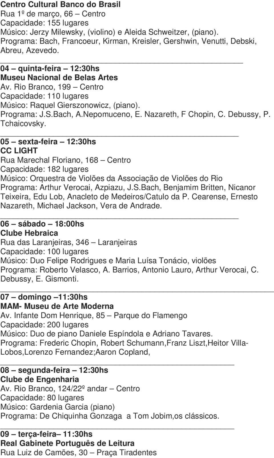 Rio Branco, 199 Centro Capacidade: 110 lugares Músico: Raquel Gierszonowicz, (piano). Programa: J.S.Bach, A.Nepomuceno, E. Nazareth, F Chopin, C. Debussy, P. Tchaicovsky.