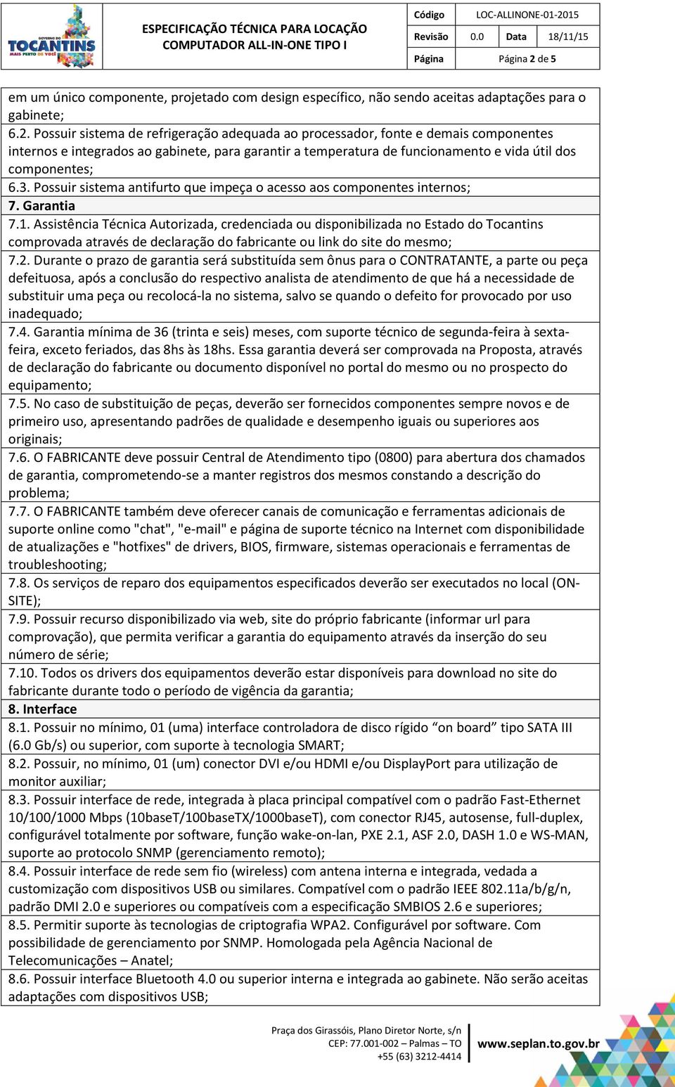 Possuir sistema de refrigeração adequada ao processador, fonte e demais componentes internos e integrados ao gabinete, para garantir a temperatura de funcionamento e vida útil dos componentes; 6.3.