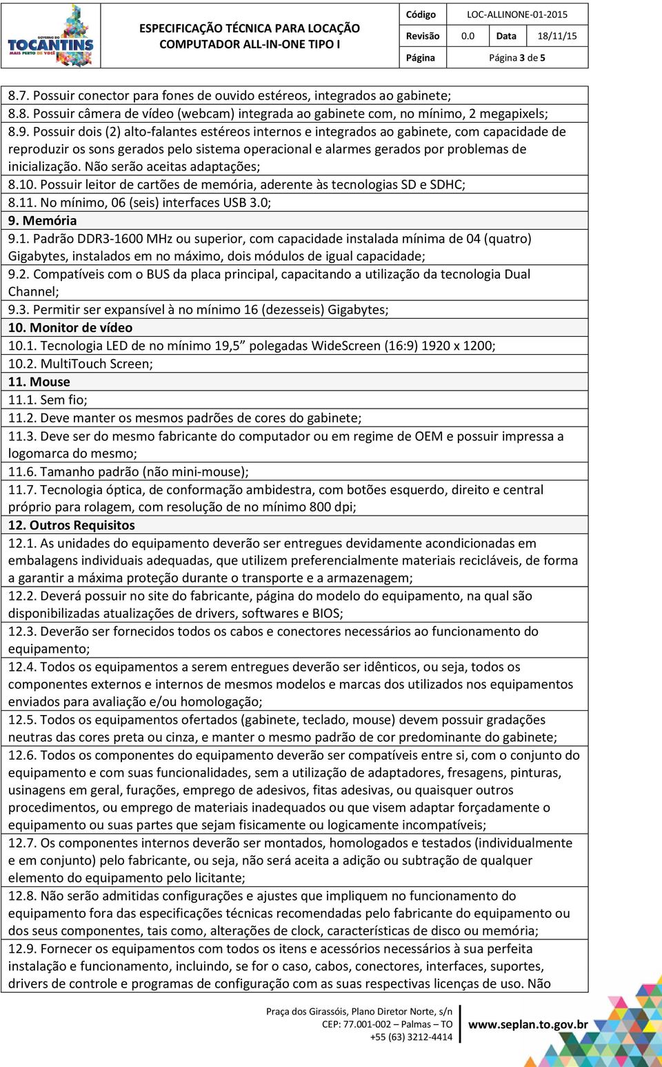 Não serão aceitas adaptações; 8.10. Possuir leitor de cartões de memória, aderente às tecnologias SD e SDHC; 8.11. No mínimo, 06 (seis) interfaces USB 3.0; 9. Memória 9.1. Padrão DDR3-1600 MHz ou superior, com capacidade instalada mínima de 04 (quatro) Gigabytes, instalados em no máximo, dois módulos de igual capacidade; 9.