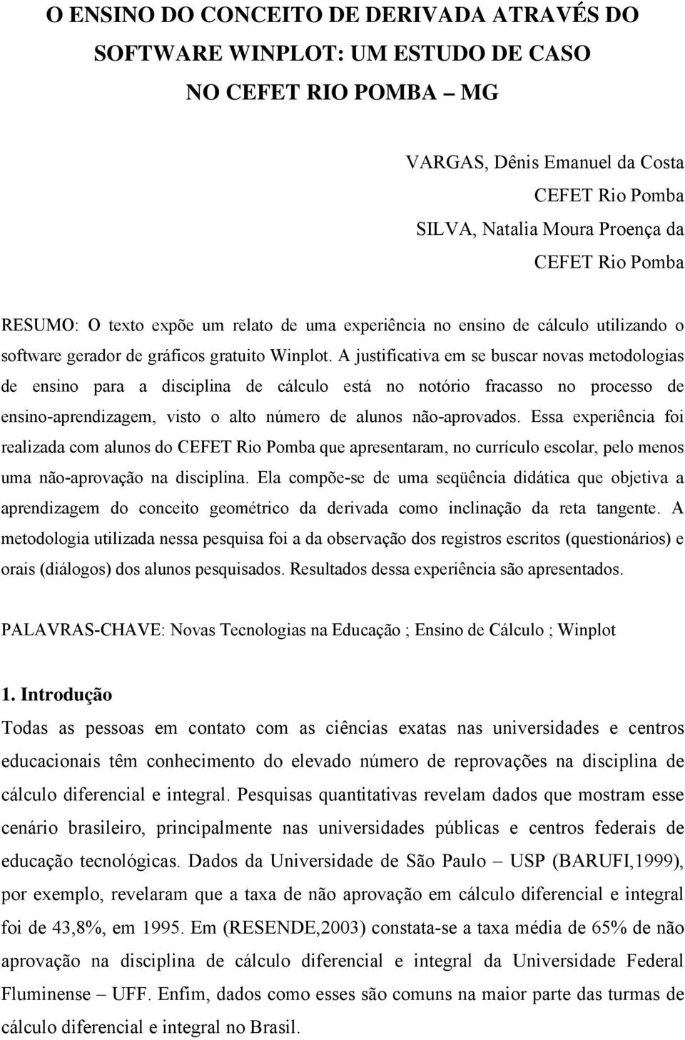 A justificativa em se buscar novas metodologias de ensino para a disciplina de cálculo está no notório fracasso no processo de ensino-aprendizagem, visto o alto número de alunos não-aprovados.