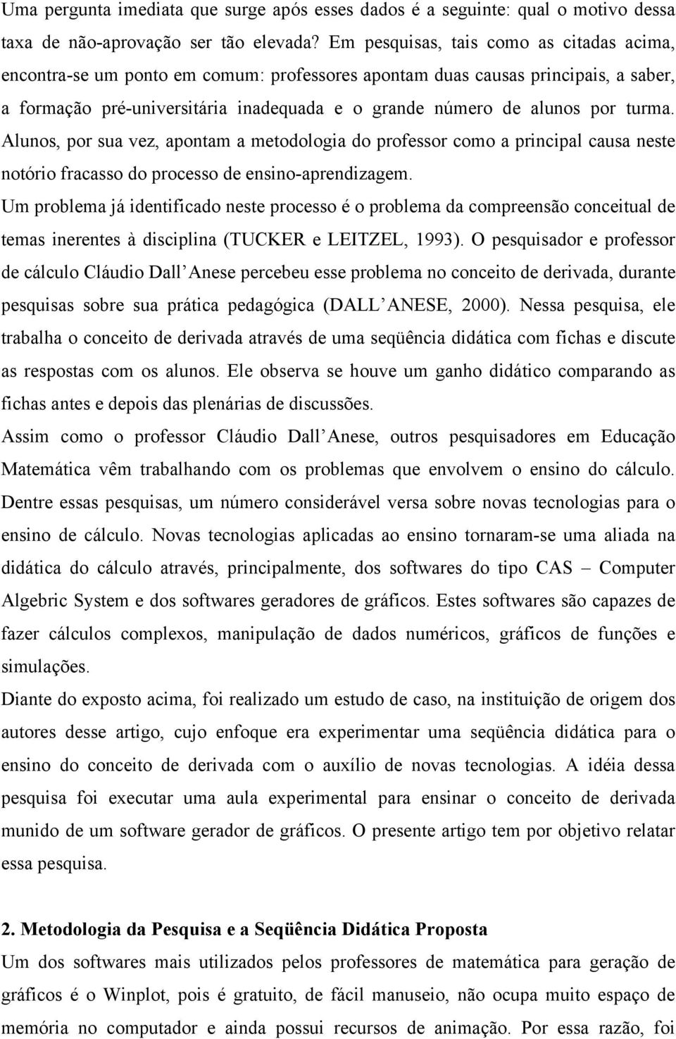 turma. Alunos, por sua vez, apontam a metodologia do professor como a principal causa neste notório fracasso do processo de ensino-aprendizagem.