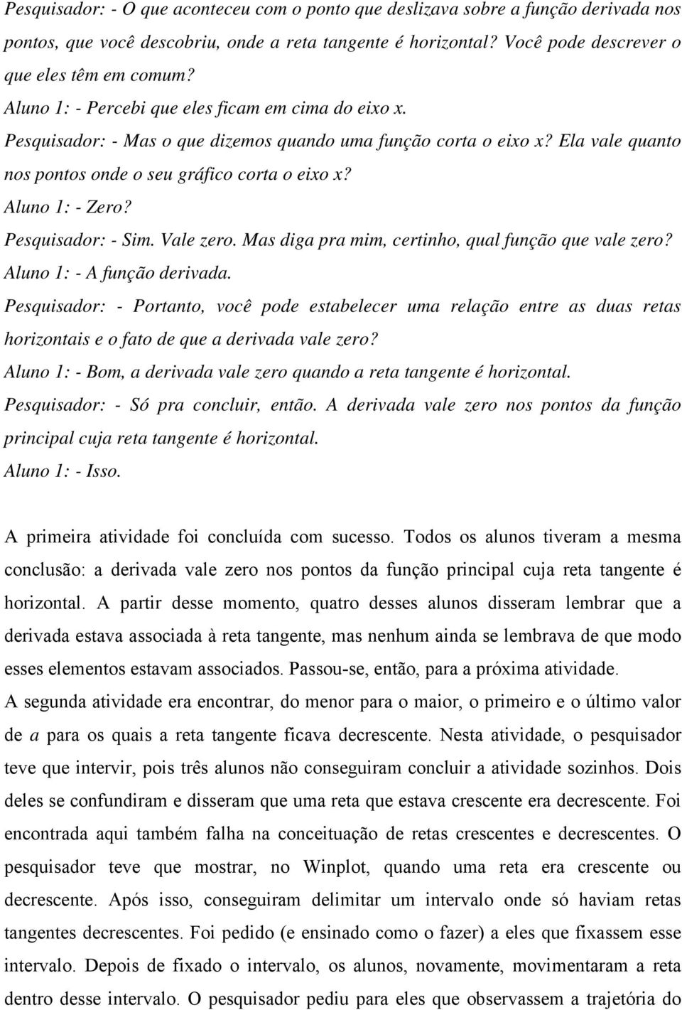 Pesquisador: - Sim. Vale zero. Mas diga pra mim, certinho, qual função que vale zero? Aluno 1: - A função derivada.