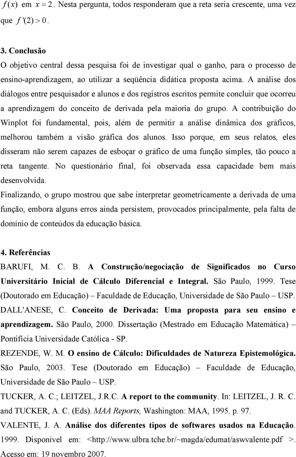 A análise dos diálogos entre pesquisador e alunos e dos registros escritos permite concluir que ocorreu a aprendizagem do conceito de derivada pela maioria do grupo.