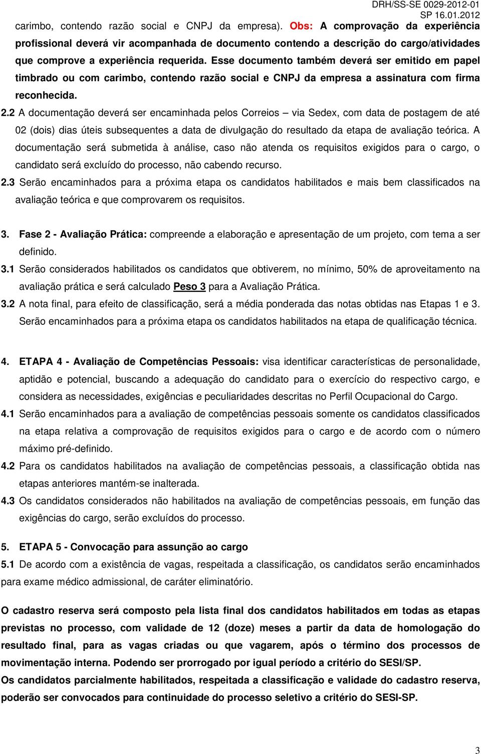 Esse documento também deverá ser emitido em papel timbrado ou com carimbo, contendo razão social e CNPJ da empresa a assinatura com firma reconhecida. 2.