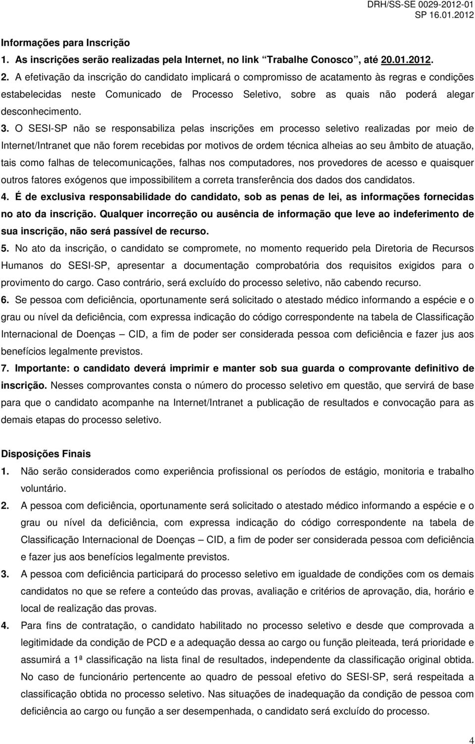 A efetivação da inscrição do candidato implicará o compromisso de acatamento às regras e condições estabelecidas neste Comunicado de Processo Seletivo, sobre as quais não poderá alegar