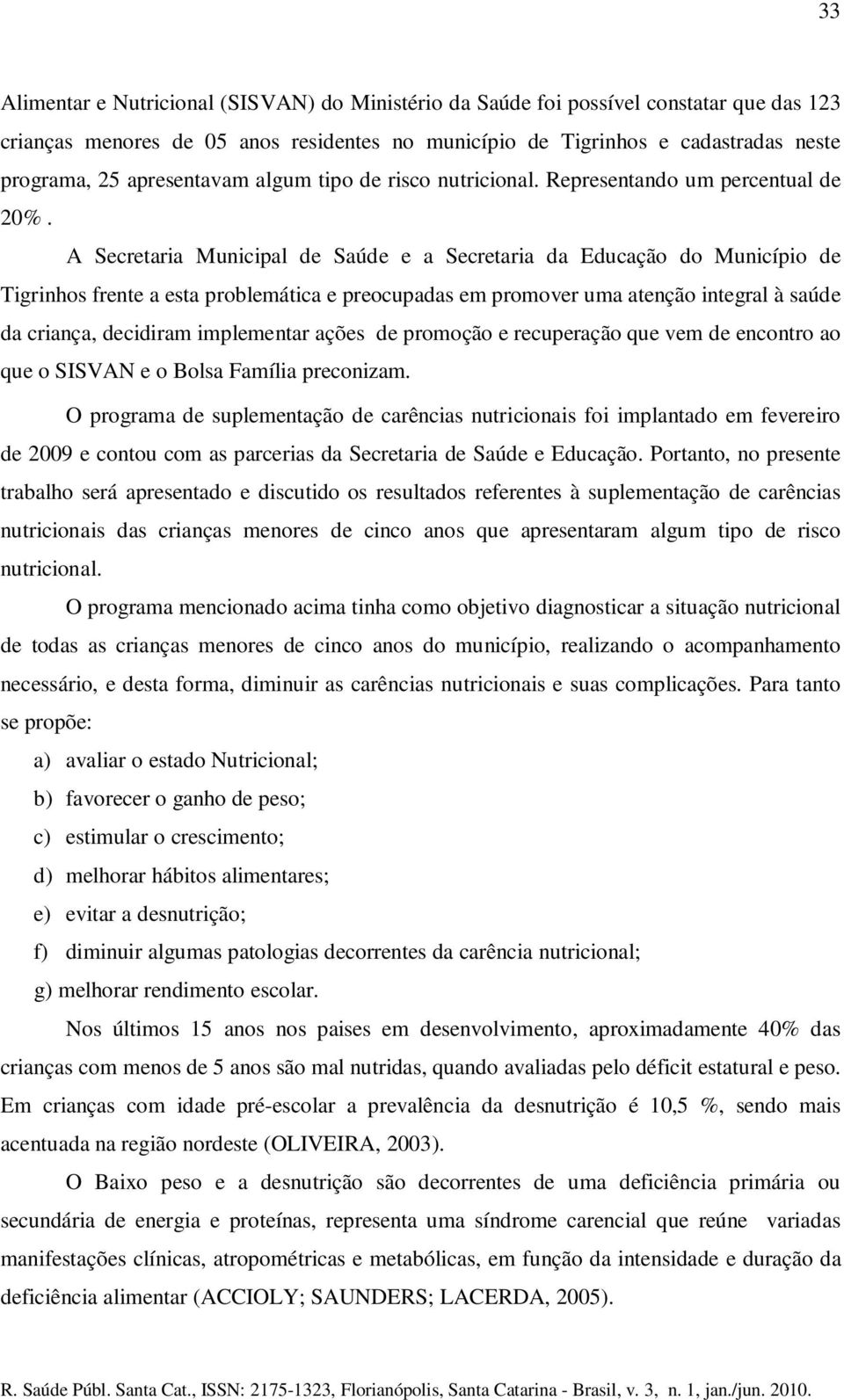 A Secretaria Municipal de Saúde e a Secretaria da Educação do Município de Tigrinhos frente a esta problemática e preocupadas em promover uma atenção integral à saúde da criança, decidiram