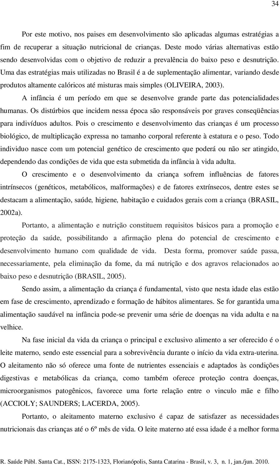 Uma das estratégias mais utilizadas no Brasil é a de suplementação alimentar, variando desde produtos altamente calóricos até misturas mais simples (OLIVEIRA, 2003).