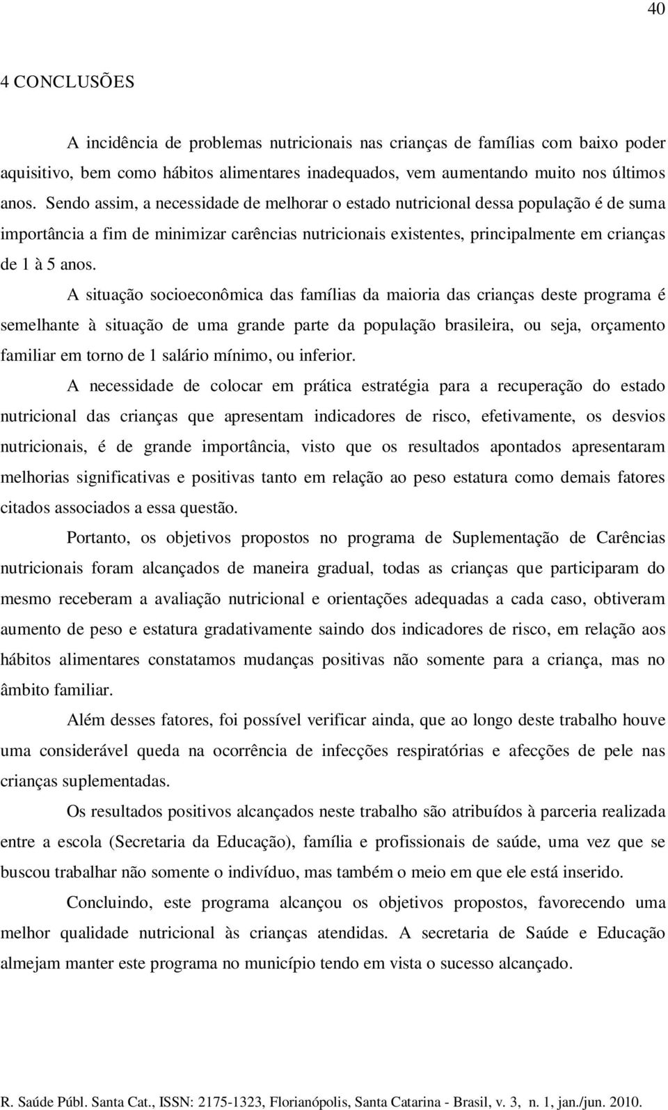 A situação socioeconômica das famílias da maioria das crianças deste programa é semelhante à situação de uma grande parte da população brasileira, ou seja, orçamento familiar em torno de 1 salário