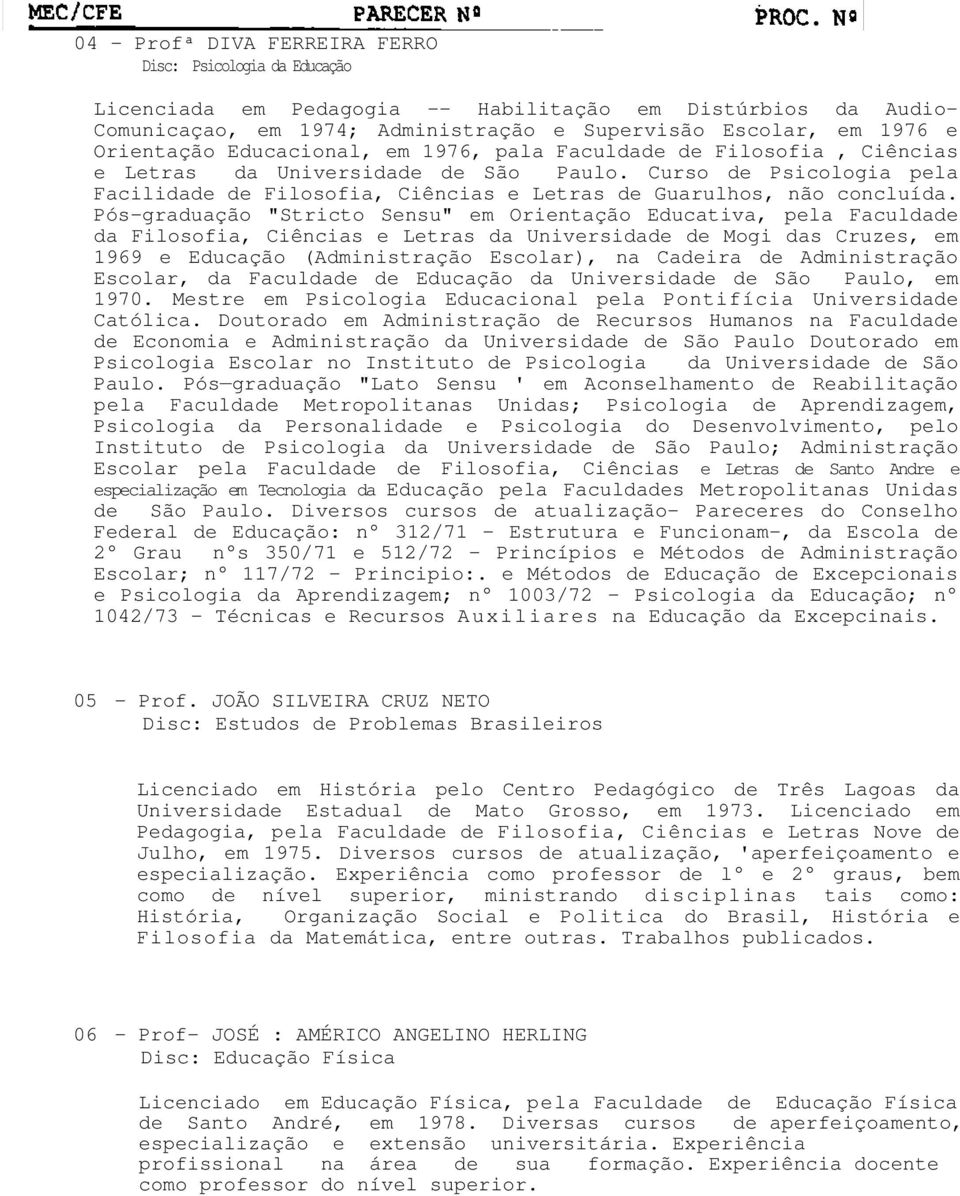 Pós-graduação "Stricto Sensu" em Orientação Educativa, pela Faculdade da Filosofia, Ciências e Letras da Universidade de Mogi das Cruzes, em 1969 e Educação (Administração Escolar), na Cadeira de