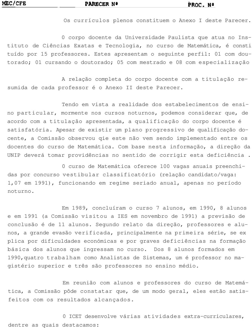 Estes apresentam o seguinte perfil: 01 com doutorado; 01 cursando o doutorado; 05 com mestrado e 08 com especialização A relação completa do corpo docente com a titulação resumida de cada professor é