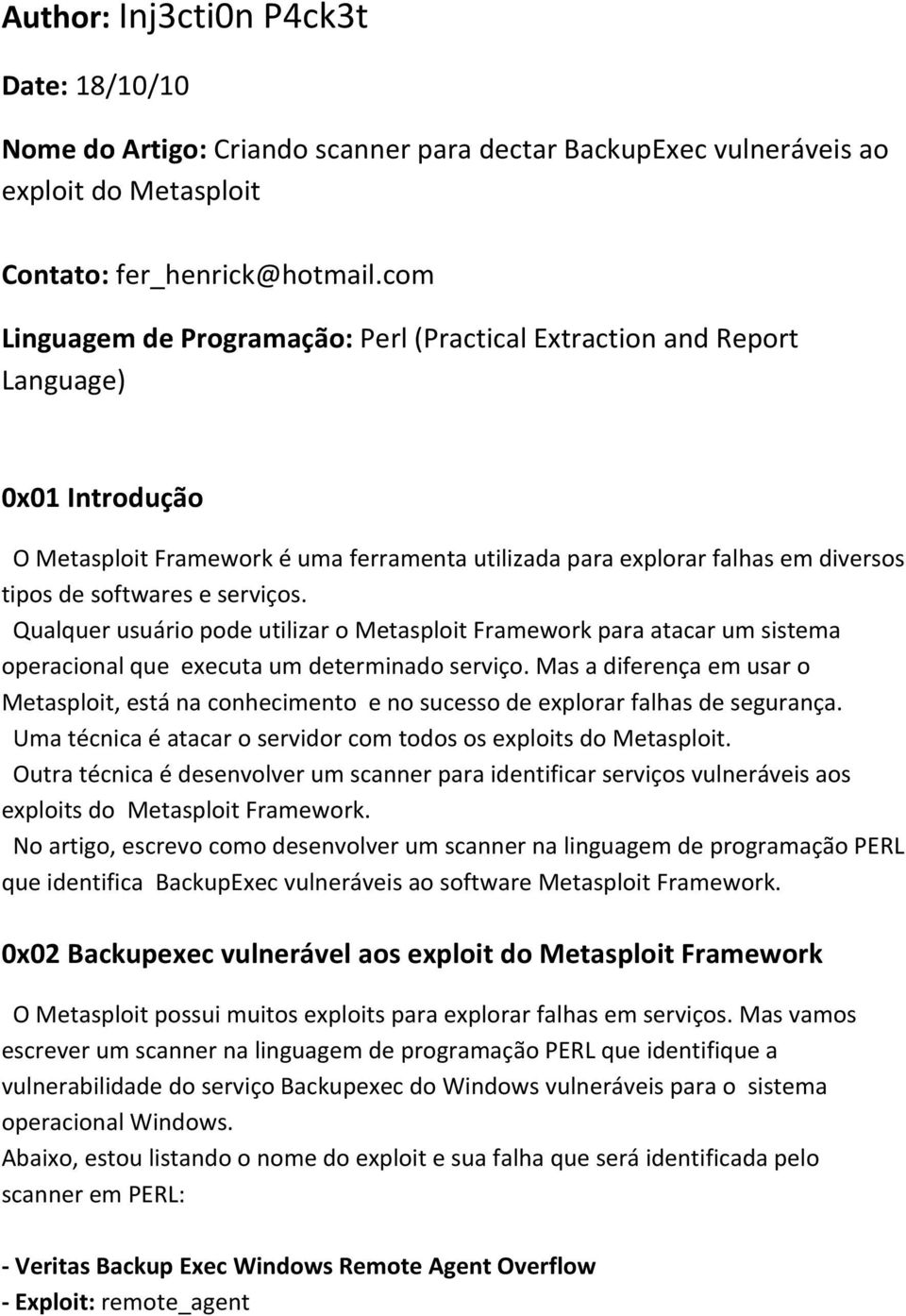 serviços. Qualquer usuário pode utilizar o Metasploit Framework para atacar um sistema operacional que executa um determinado serviço.