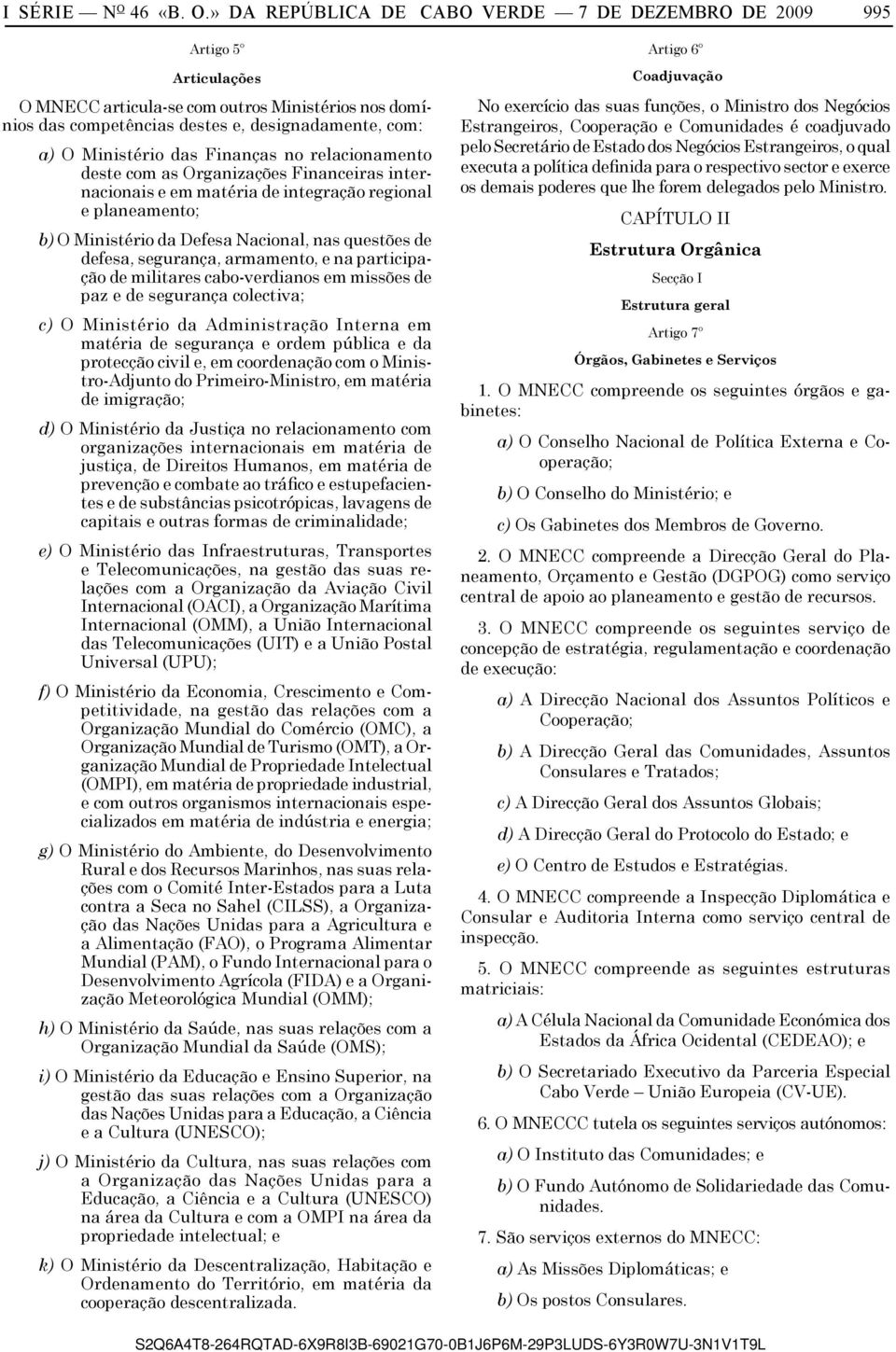 » DA REPÚBLICA DE CABO VERDE 7 DE DEZEMBRO DE 2009 995 Artigo 5º Articulações O MNECC articula-se com outros Ministérios nos domínios das competências destes e, designadamente, com: a) O Ministério