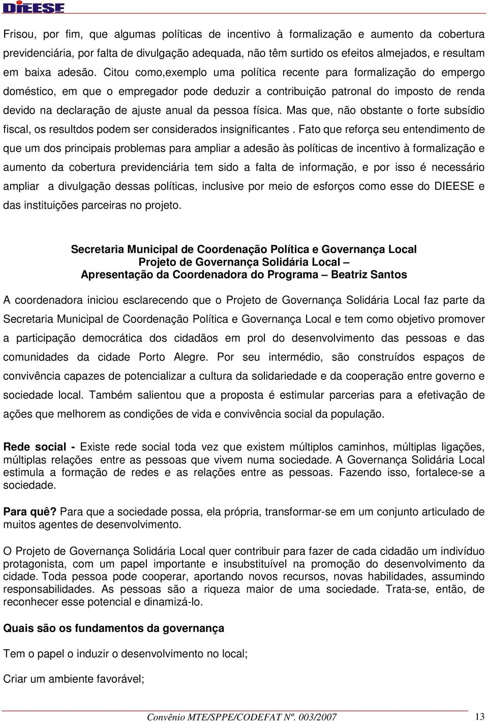 Citou como,exemplo uma política recente para formalização do empergo doméstico, em que o empregador pode deduzir a contribuição patronal do imposto de renda devido na declaração de ajuste anual da