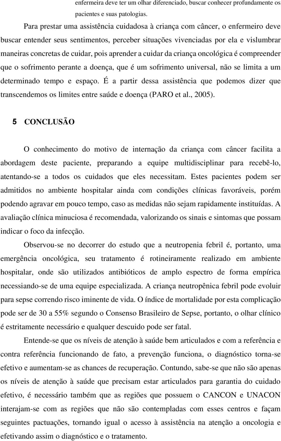 aprender a cuidar da criança oncológica é compreender que o sofrimento perante a doença, que é um sofrimento universal, não se limita a um determinado tempo e espaço.