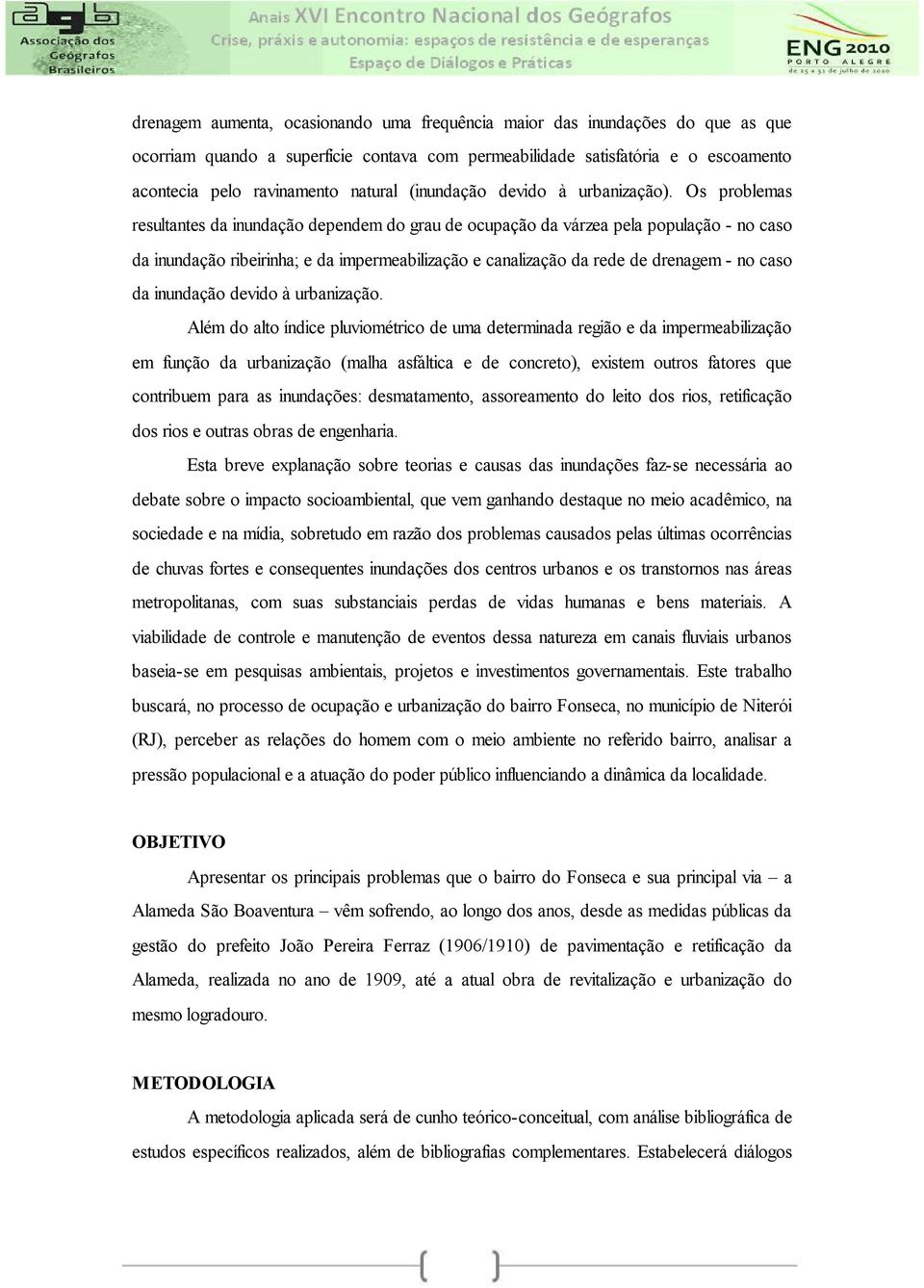 Os problemas resultantes da inundação dependem do grau de ocupação da várzea pela população - no caso da inundação ribeirinha; e da impermeabilização e canalização da rede de drenagem - no caso da