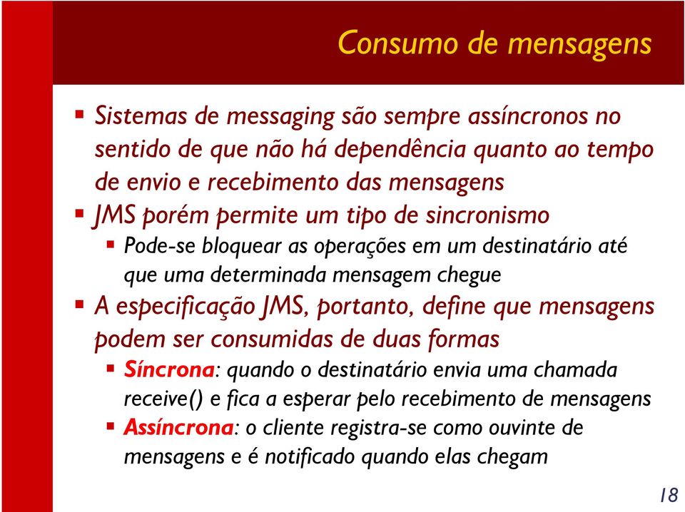 A especificação JMS, portanto, define que mensagens podem ser consumidas de duas formas Síncrona: quando o destinatário envia uma chamada