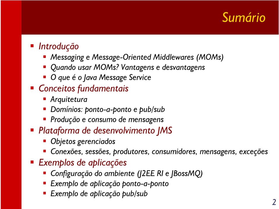 pub/sub Produção e consumo de mensagens Plataforma de desenvolvimento JMS Objetos gerenciados Conexões, sessões,