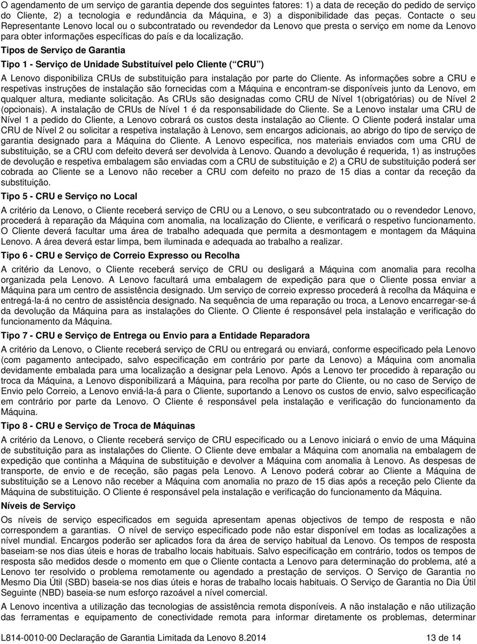 Tipos de Serviço de Garantia Tipo 1 - Serviço de Unidade Substituível pelo Cliente ( CRU ) A Lenovo disponibiliza CRUs de substituição para instalação por parte do Cliente.