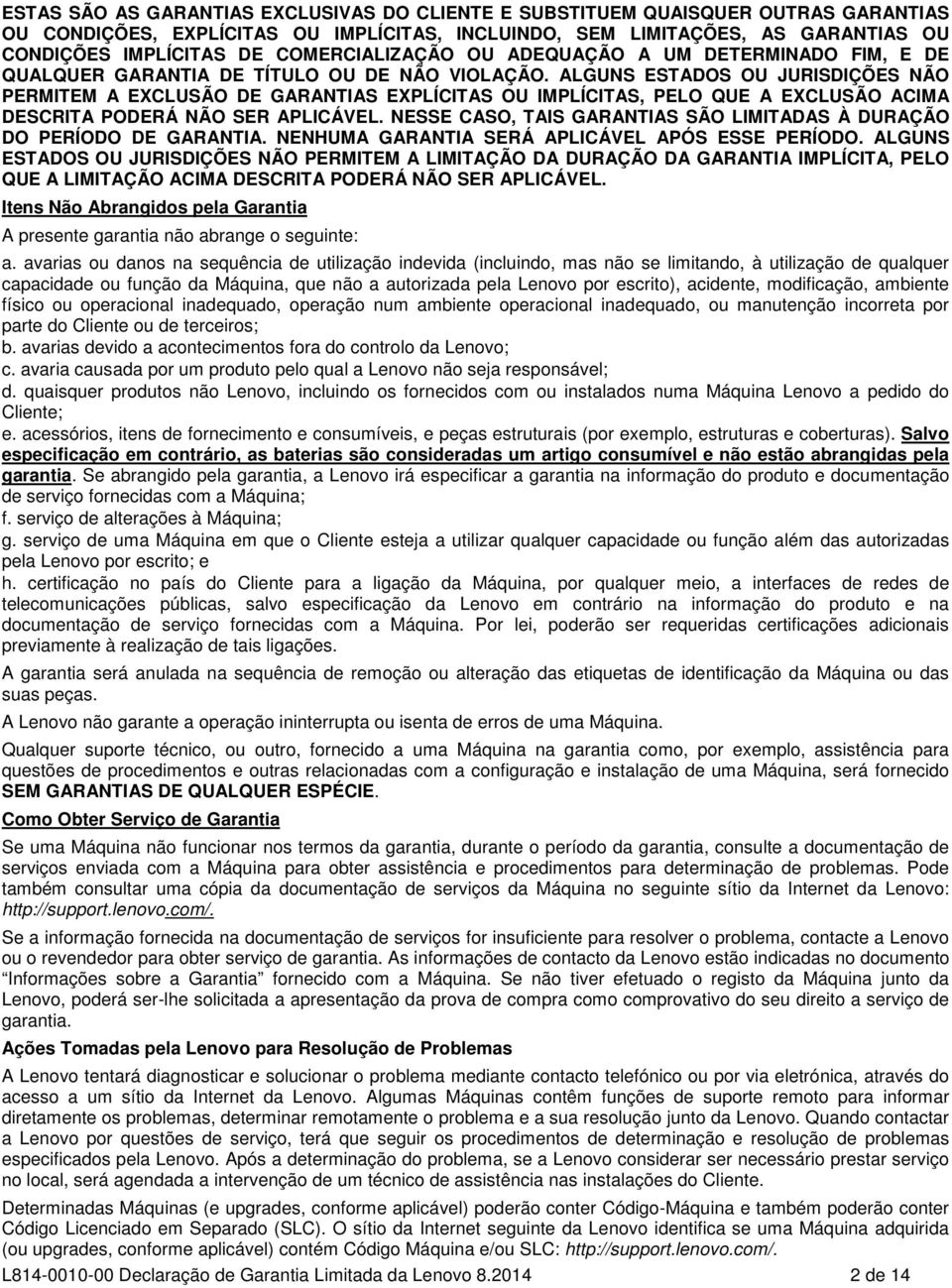 ALGUNS ESTADOS OU JURISDIÇÕES NÃO PERMITEM A EXCLUSÃO DE GARANTIAS EXPLÍCITAS OU IMPLÍCITAS, PELO QUE A EXCLUSÃO ACIMA DESCRITA PODERÁ NÃO SER APLICÁVEL.