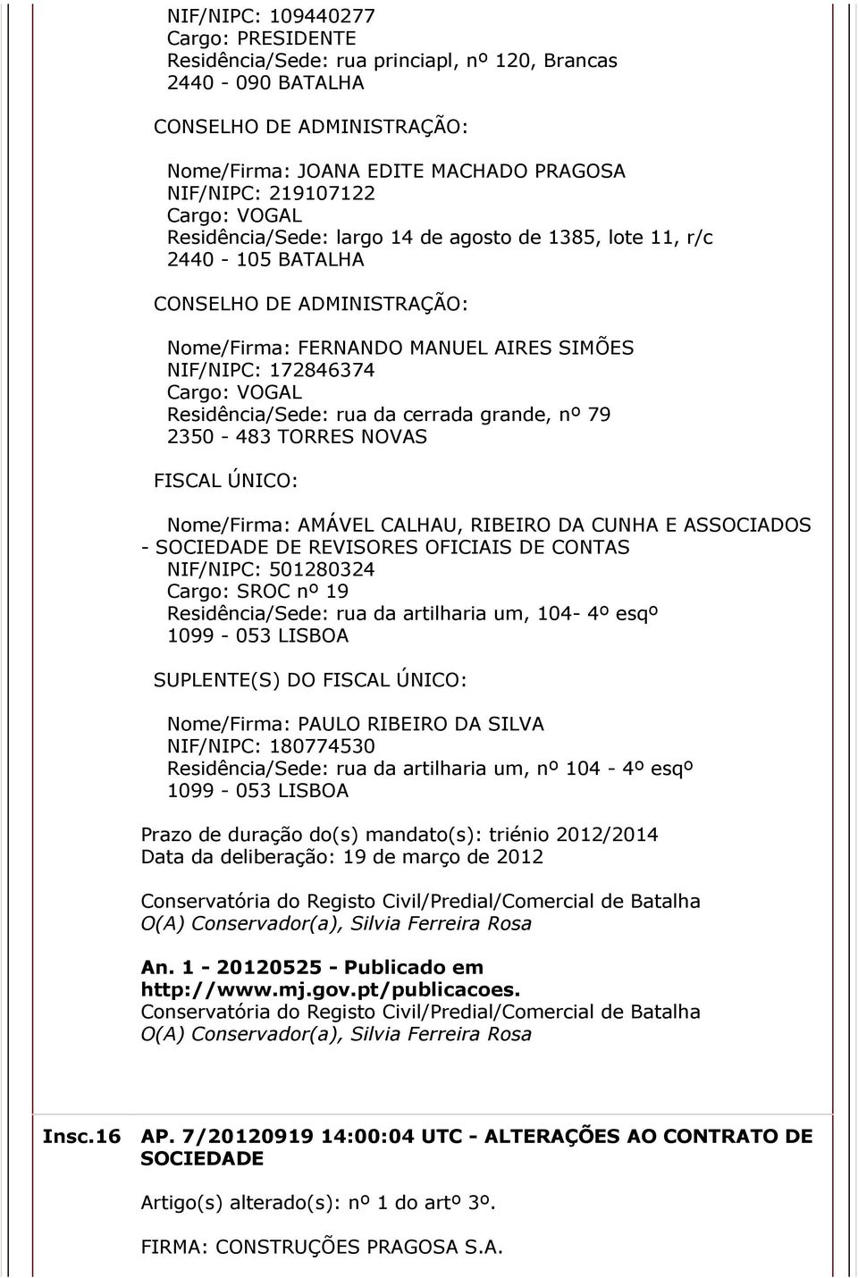 FISCAL ÚNICO: Nome/Firma: AMÁVEL CALHAU, RIBEIRO DA CUNHA E ASSOCIADOS SOCIEDADE DE REVISORES OFICIAIS DE CONTAS NIF/NIPC: 501280324 Cargo: SROC nº 19 Residência/Sede: rua da artilharia um, 104 4º