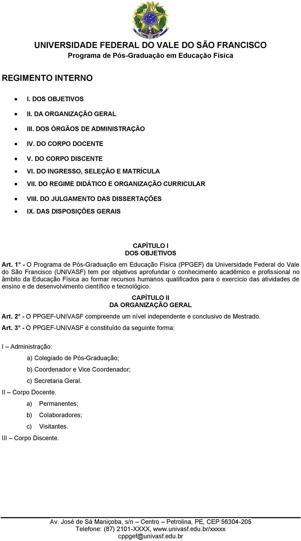 1 - O (PPGEF) da Universidade Federal do Vale do São Francisco (UNIVASF) tem por objetivos aprofundar o conhecimento acadêmico e profissional no âmbito da Educação Física ao formar recursos humanos