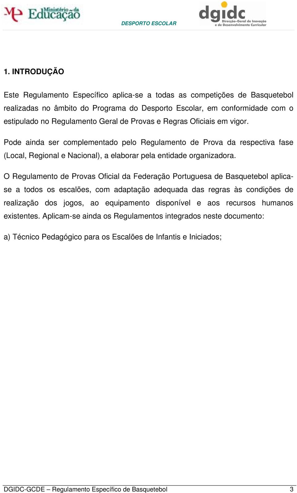 O Regulamento de Provas Oficial da Federação Portuguesa de Basquetebol aplicase a todos os escalões, com adaptação adequada das regras às condições de realização dos jogos, ao equipamento