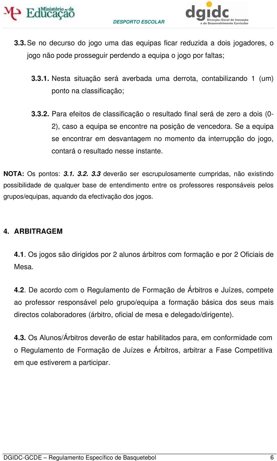 Para efeitos de classificação o resultado final será de zero a dois (0-2), caso a equipa se encontre na posição de vencedora.