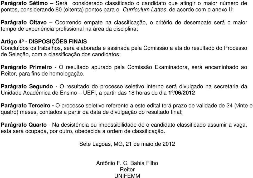 e assinada pela Comissão a ata do resultado do Processo de Seleção, com a classificação dos candidatos; Parágrafo Primeiro - O resultado apurado pela Comissão Examinadora, será encaminhado ao Reitor,