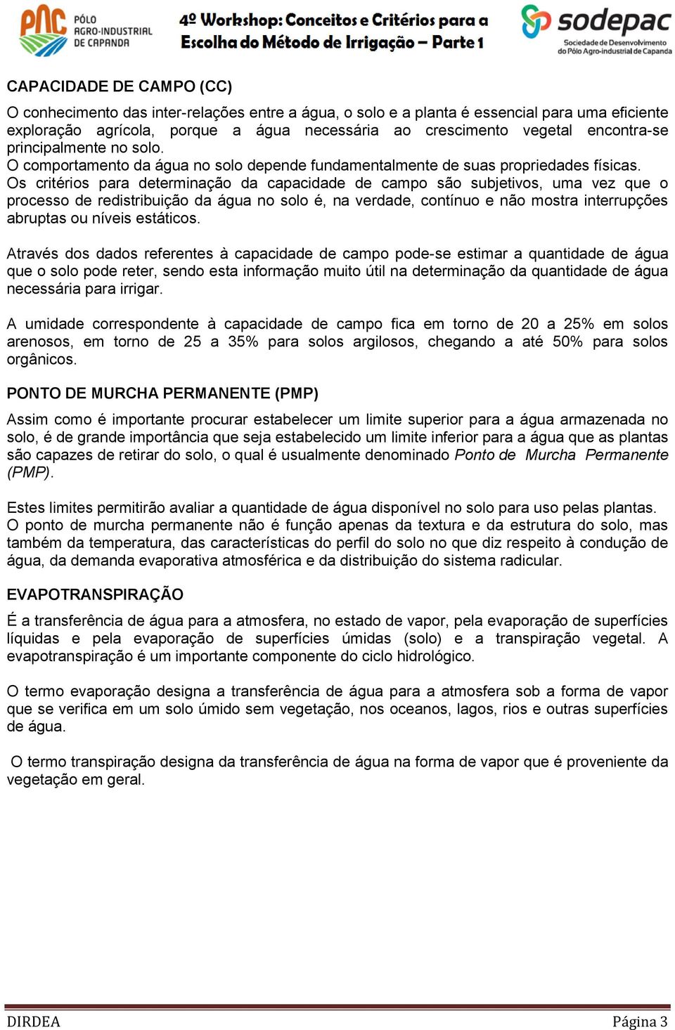 Os critérios para determinação da capacidade de campo são subjetivos, uma vez que o processo de redistribuição da água no solo é, na verdade, contínuo e não mostra interrupções abruptas ou níveis