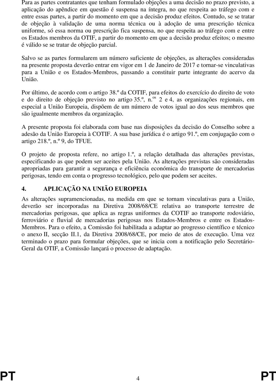 Contudo, se se tratar de objeção à validação de uma norma técnica ou à adoção de uma prescrição técnica uniforme, só essa norma ou prescrição fica suspensa, no que respeita ao tráfego com e entre os