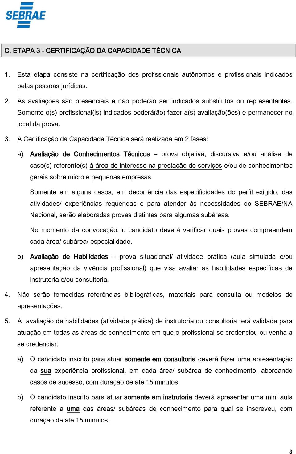 A Certificação da Capacidade Técnica será realizada em 2 fases: a) Avaliação de Conhecimentos Técnicos prova objetiva, discursiva e/ou análise de caso(s) referente(s) à área de interesse na prestação